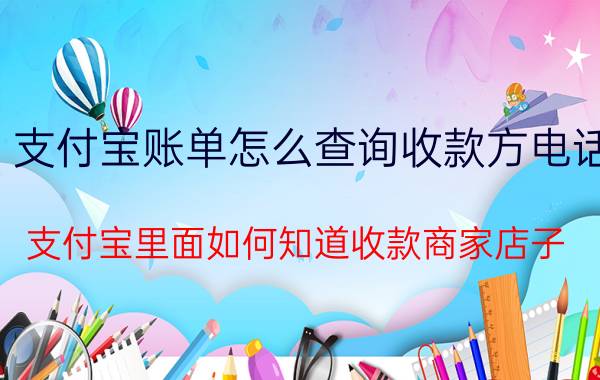 支付宝账单怎么查询收款方电话 支付宝里面如何知道收款商家店子？